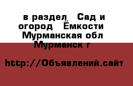  в раздел : Сад и огород » Ёмкости . Мурманская обл.,Мурманск г.